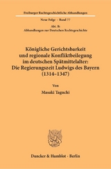 K&ouml;nigliche Gerichtsbarkeit und regionale Konfliktbeilegung im deutschen Sp&auml;tmittelalter: Die Regierungszeit Ludwigs des Bayern (1314&ndash;1347). - Masaki Taguchi