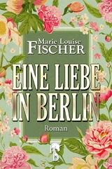 Eine Liebe in Berlin - Marie Louise Fischer