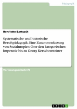 Systematische und historische Berufsp&auml;dagogik. Eine Zusammenfassung von Sozialutopien &uuml;ber den kategorischen Imperativ bis zu Georg Kerschensteiner -  Henriette Bartusch