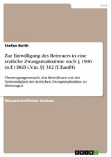 Zur Einwilligung des Betreuers in eine &auml;rztliche Zwangsma&szlig;nahme nach &sect; 1906 (n.F.) BGB i.V.m. &sect;&sect; 312 ff. FamFG - Stefan Reith