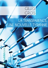 La transparence, une nouvelle tyrannie - Gilles Gros