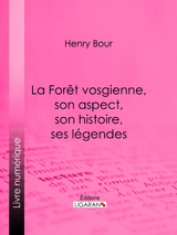 La Forêt vosgienne, son aspect, son histoire, ses légendes -  Ligaran, Henry Bour