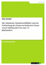 Die Islamische Handelsschifffahrt  und die Verbreitung des Islams im Indischen Ozean vom 8. Jahrhundert bis zum 15. Jahrhundert - Ulas Incedal