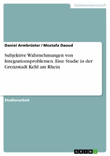 Subjektive Wahrnehmungen von Integrationsproblemen. Eine Studie in der Grenzstadt Kehl am Rhein - Daniel Armbr&uuml;ster, Mostafa Daoud