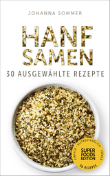 Superfoods Edition - Hanfsamen: 30 ausgew&auml;hlte Superfood Rezepte f&uuml;r jeden Tag und jede K&uuml;che - Johanna Sommer