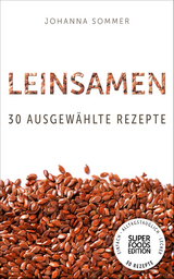 Superfoods Edition - Leinsamen: 30 ausgew&auml;hlte Superfood Rezepte f&uuml;r jeden Tag und jede K&uuml;che - Johanna Sommer