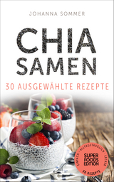 Superfoods Edition - Chia Samen 30 ausgew&auml;hlte Superfood Rezepte f&uuml;r jeden Tag und jede K&uuml;che - Johanna Sommer