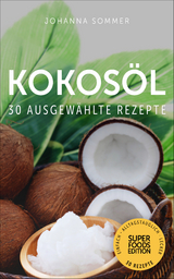 Superfoods Edition - Kokos&ouml;l: 30 ausgew&auml;hlte Superfood Rezepte f&uuml;r jeden Tag und jede K&uuml;che - Johanna Sommer