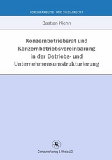 Konzernbetriebsrat und Konzernbetriebsvereinbarung in der Betriebs- und Unternehmensumstrukturierung - Bastian Kiehn