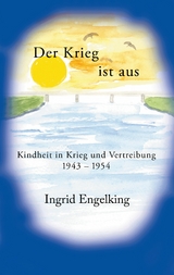 Der Krieg ist aus. Kindheit in Krieg und Vertreibung 1943-1954 - Ingrid Engelking