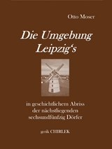 Die Umgebung Leipzig's in geschichtlichem Abriss der n&auml;chstliegenden sechsundf&uuml;nfzig D&ouml;rfer - Otto Moser