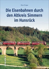 Die Eisenbahnen durch den Altkreis Simmern im Hunsr&uuml;ck - Hans Dunger