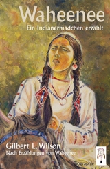 Waheenee, ein Indianerm&auml;dchen erz&auml;hlt - Gilbert Wilson  L.,  Waheenee Wea