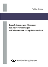 Torrefizierung von Biomasse zur Mitverbrennung in kohlebefeuerten Dampfkraftwerken - Tobias Distler