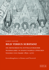 Bild versus Substanz: Die Restaurierung mittelalterlicher Wandmalerei im Spannungsfeld zwischen Theorie und Praxis (1850-1970) - Markus Santner