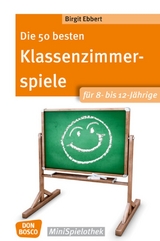Die 50 besten Klassenzimmerspiele f&uuml;r 8- bis 12-J&auml;hrige - Birgit Ebbert