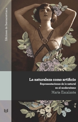La naturaleza como artificio : representaciones de lo natural en el modernismo - Marie Elise Escalante Adaniya
