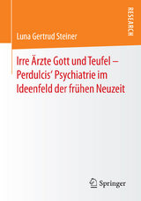 Irre &Auml;rzte Gott und Teufel &ndash; Perdulcis&lsquo; Psychiatrie im Ideenfeld der fr&uuml;hen Neuzeit - Luna Gertrud Steiner