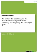 Der Einfluss der Ern&auml;hrung auf den Muskelaufbau. Energiebedarf und Ern&auml;hrung zur Steigerung der Leistung im Sport -  Christoph Rowold
