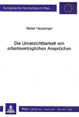 Die Unverzichtbarkeit von arbeitsvertraglichen Anspr&uuml;chen - Walter Heuberger