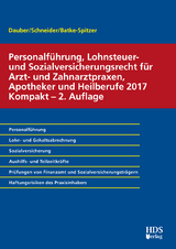 Personalf&uuml;hrung, Lohnsteuer- und Sozialversicherungsrecht f&uuml;r Arzt- und Zahnarztpraxen, Apotheker und Heilberufe 2017 Kompakt - Harald Dauber, Brigitte Batke-Spitzer, Josef Schneider