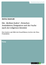 Die &bdquo;Berliner Juden&ldquo;. Zwischen Assimilation, Emigration und der Suche nach der religi&ouml;sen Identit&auml;t - Janina Jasencak