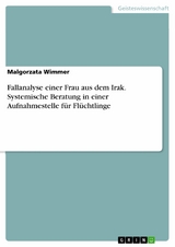 Fallanalyse einer Frau aus dem Irak. Systemische Beratung in einer Aufnahmestelle f&uuml;r Fl&uuml;chtlinge -  Malgorzata Wimmer