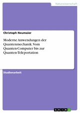 Moderne Anwendungen der Quantenmechanik. Vom Quanten-Computer bis zur Quanten-Teleportation -  Christoph Neumaier