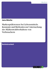 Markenpr&auml;ferenzen bei Lebensmitteln. Konzepte und Methoden zur Untersuchung des Markenwahlverhaltens von Verbrauchern -  Jana B&ouml;sche