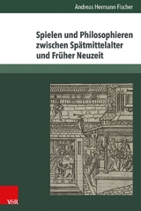 Spielen und Philosophieren zwischen Sp&auml;tmittelalter und Fr&uuml;her Neuzeit -  Andreas Hermann Fischer
