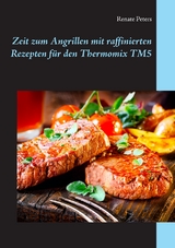 Zeit zum Angrillen mit raffinierten Rezepten für den Thermomix TM5 - Renate Peters