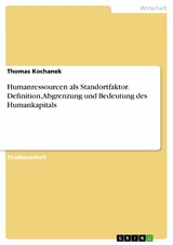 Humanressourcen als Standortfaktor. Definition, Abgrenzung und Bedeutung des Humankapitals -  Thomas Kochanek