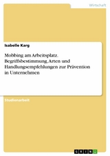 Mobbing am Arbeitsplatz. Begriffsbestimmung, Arten und Handlungsempfehlungen zur Pr&auml;vention in Unternehmen - Isabelle Karg