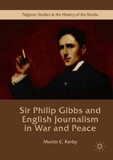 Sir Philip Gibbs and English Journalism in War and Peace - Martin C. Kerby