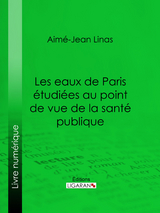Les eaux de Paris étudiées au point de vue de la santé publique -  Ligaran, Aimé-Jean Linas