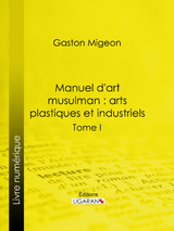 Manuel d'art musulman : Arts plastiques et industriels - Gaston Migeon,  Ligaran