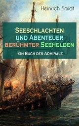 Seeschlachten und Abenteuer ber&uuml;hmter Seehelden - Ein Buch der Admirale - Heinrich Smidt