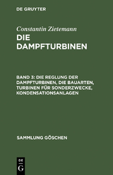 Die Reglung der Dampfturbinen, die Bauarten, Turbinen f&uuml;r Sonderzwecke, Kondensationsanlagen - Constantin Zietemann