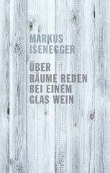 &Uuml;ber B&auml;ume reden bei einem Glas Wein - Markus Isenegger