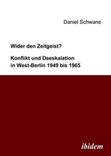 Wider den Zeitgeist? Konflikt und Deeskalation in West-Berlin 1949 bis 1965 - Daniel Schwane