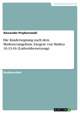 Die Kindersegnung nach dem Markusevangelium. Exegese von Markus 10,13-16 (Luther&uuml;bersetzung) -  Alexander Przyborowski