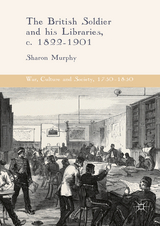 The British Soldier and his Libraries, c. 1822-1901 - Sharon Murphy