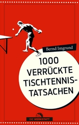 1000 verr&uuml;ckte Tischtennis-Tatsachen - Bernd Imgrund