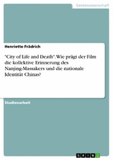 "City of Life and Death". Wie pr&auml;gt der Film die kollektive Erinnerung des Nanjing-Massakers und die nationale Identit&auml;t Chinas? - Henriette Fr&auml;drich