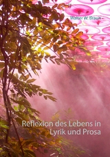 Reflexion des Lebens in Lyrik und Prosa - Walter W. Braun