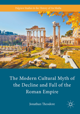 The Modern Cultural Myth of the Decline and Fall of the Roman Empire - Jonathan Theodore