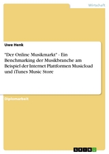 "Der Online Musikmarkt" - Ein Benchmarking der Musikbranche am Beispiel der Internet Plattformen Musicload und iTunes Music Store - Uwe Henk