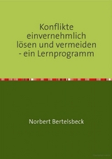 Konflikte einvernehmlich l&ouml;sen und vermeiden - ein Lernprogramm - Norbert Bertelsbeck