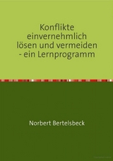 Konflikte einvernehmlich lösen und vermeiden - ein Lernprogramm -  Norbert Bertelsbeck