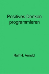 Positives Denken programmieren - Rolf H. Arnold